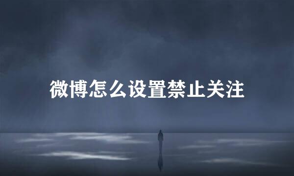 微博怎么设置禁止关注