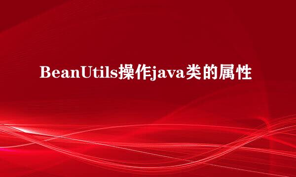 BeanUtils操作java类的属性