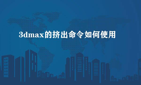3dmax的挤出命令如何使用