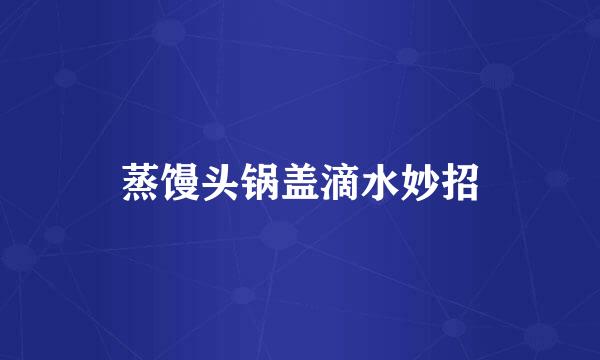 蒸馒头锅盖滴水妙招