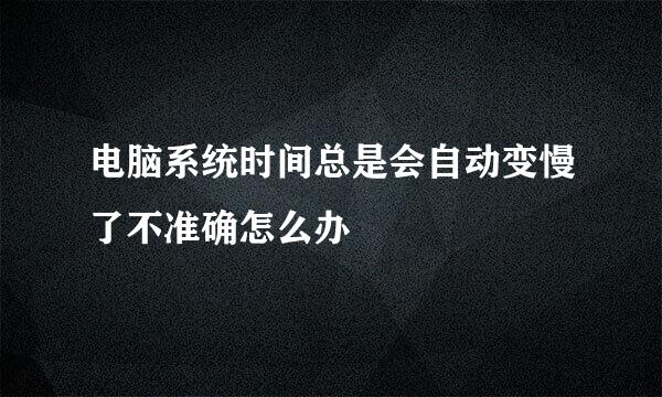 电脑系统时间总是会自动变慢了不准确怎么办