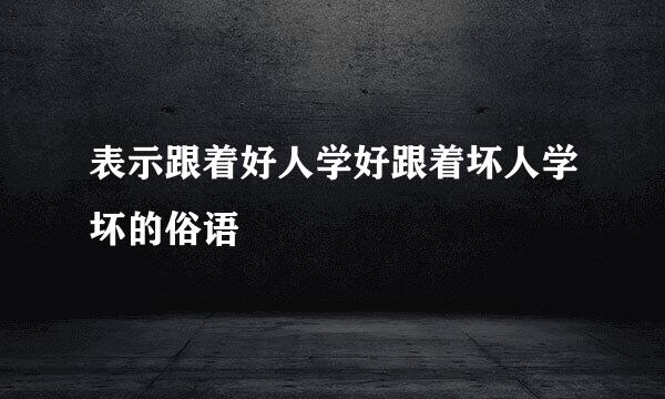 表示跟着好人学好跟着坏人学坏的俗语