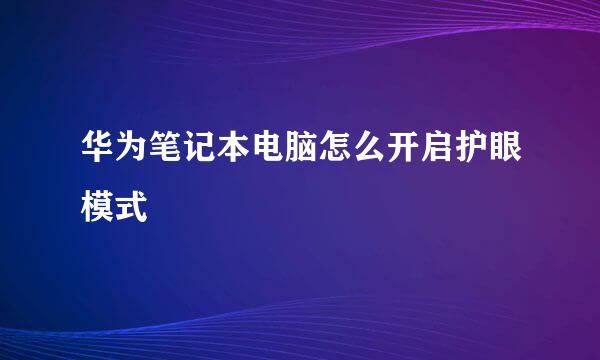 华为笔记本电脑怎么开启护眼模式