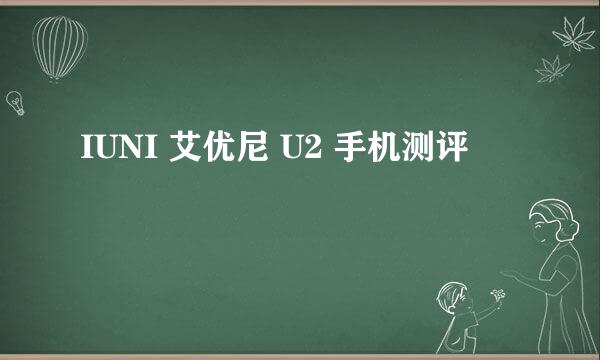 IUNI 艾优尼 U2 手机测评