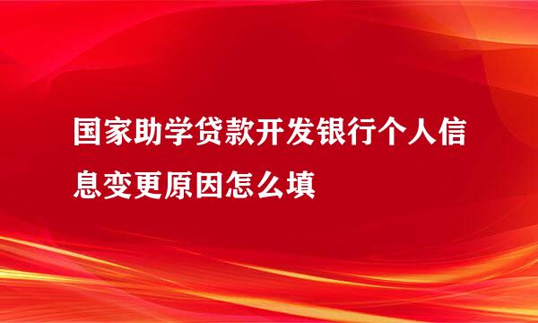 国家助学贷款开发银行个人信息变更原因怎么填