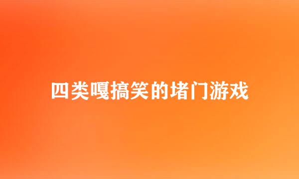 四类嘎搞笑的堵门游戏