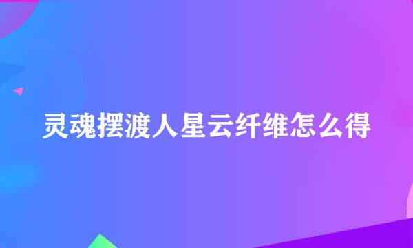 灵魂摆渡人星云纤维怎么得