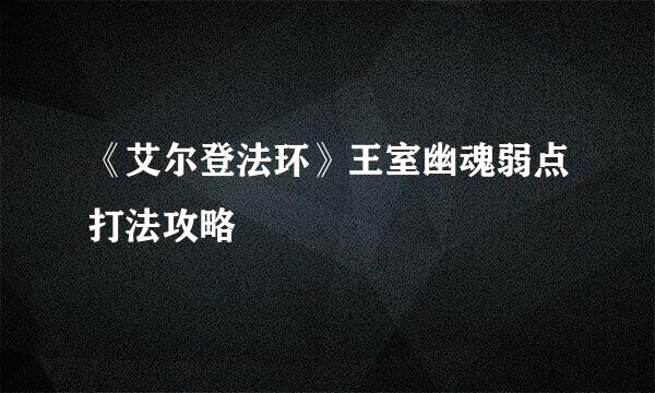 《艾尔登法环》王室幽魂弱点打法攻略