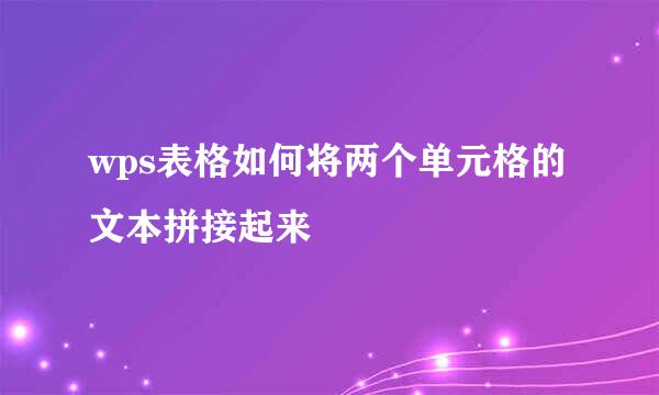 wps表格如何将两个单元格的文本拼接起来
