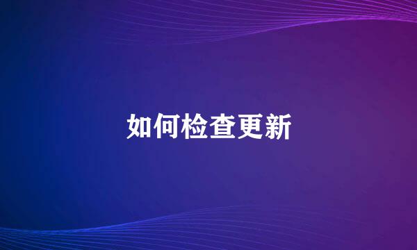 如何检查更新