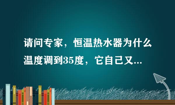请问专家，恒温热水器为什么温度调到35度，它自己又往上升到40多度呢