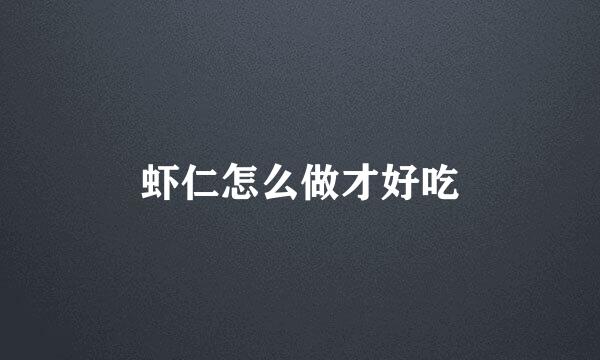 虾仁怎么做才好吃