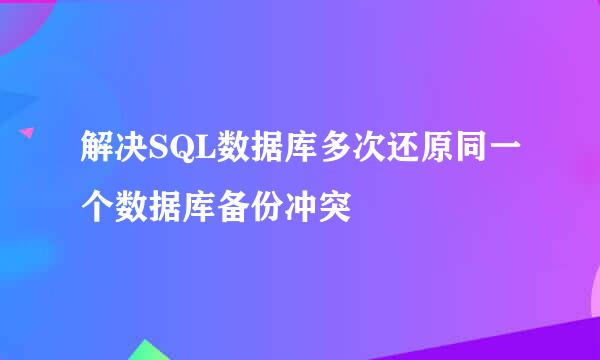 解决SQL数据库多次还原同一个数据库备份冲突