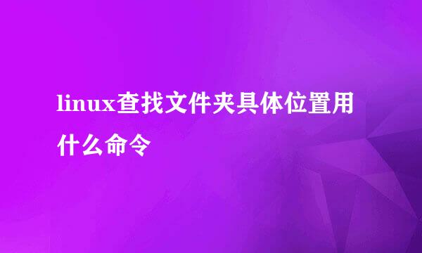 linux查找文件夹具体位置用什么命令