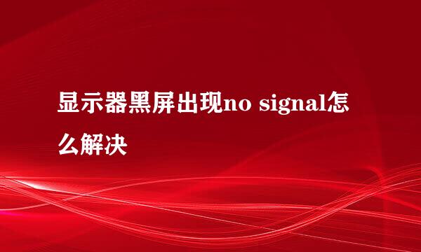 显示器黑屏出现no signal怎么解决