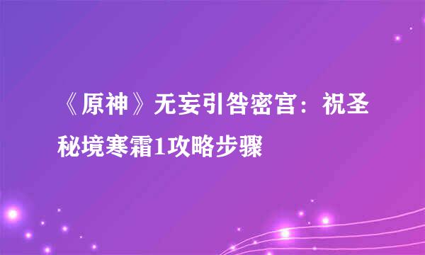 《原神》无妄引咎密宫：祝圣秘境寒霜1攻略步骤