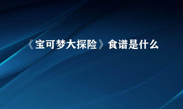 《宝可梦大探险》食谱是什么