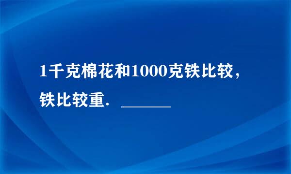 1千克棉花和1000克铁比较，铁比较重．______