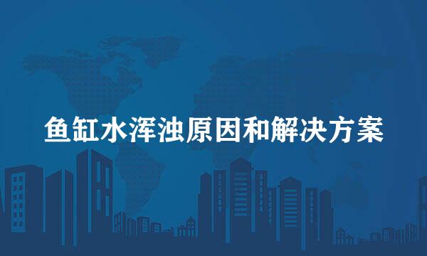 鱼缸水浑浊原因和解决方案