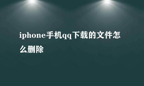 iphone手机qq下载的文件怎么删除