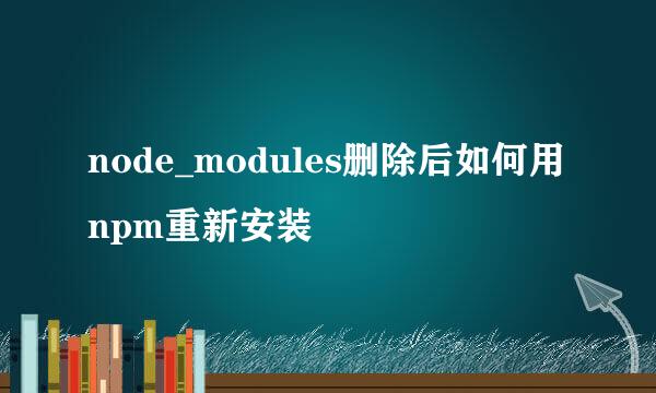 node_modules删除后如何用npm重新安装