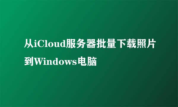 从iCloud服务器批量下载照片到Windows电脑