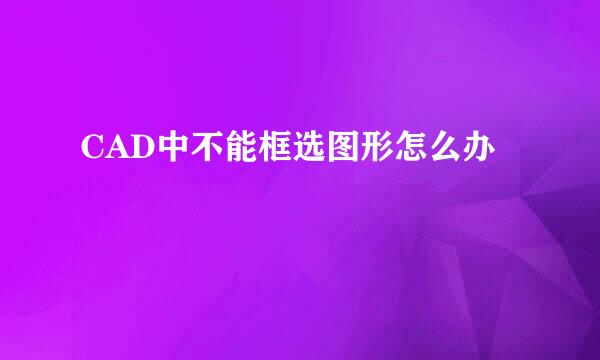 CAD中不能框选图形怎么办