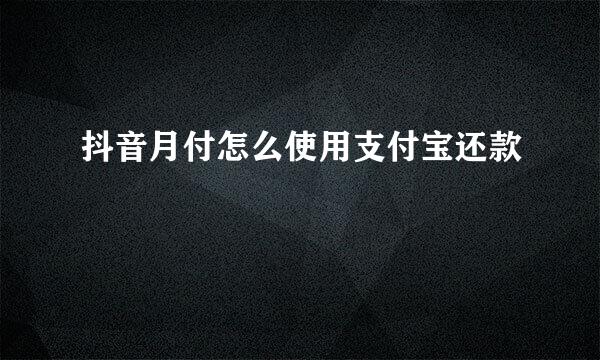 抖音月付怎么使用支付宝还款