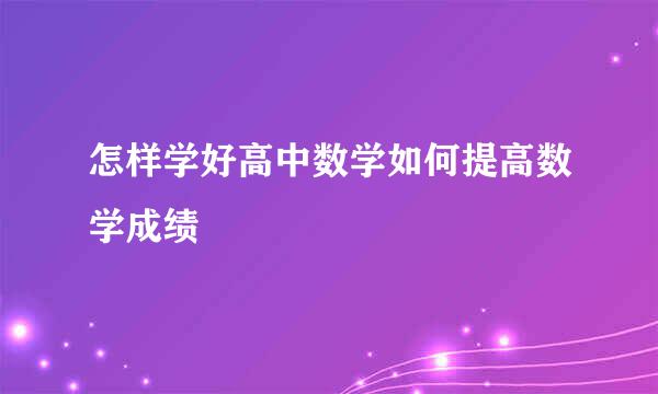 怎样学好高中数学如何提高数学成绩
