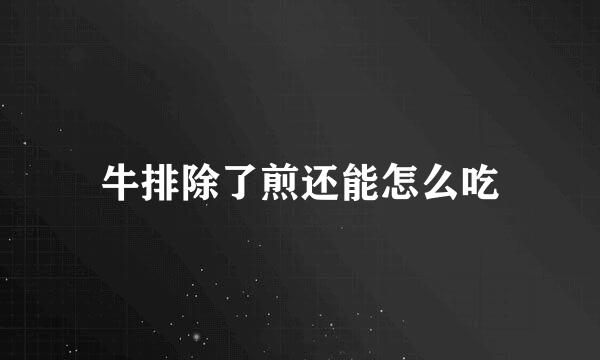 牛排除了煎还能怎么吃