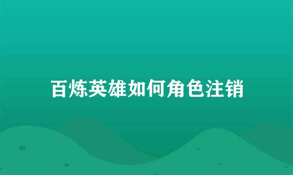 百炼英雄如何角色注销