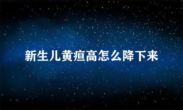 新生儿黄疸高怎么降下来