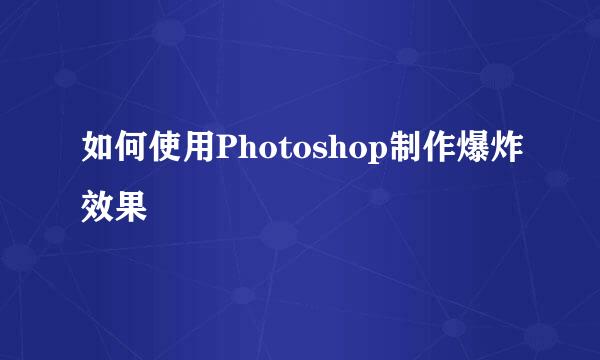 如何使用Photoshop制作爆炸效果