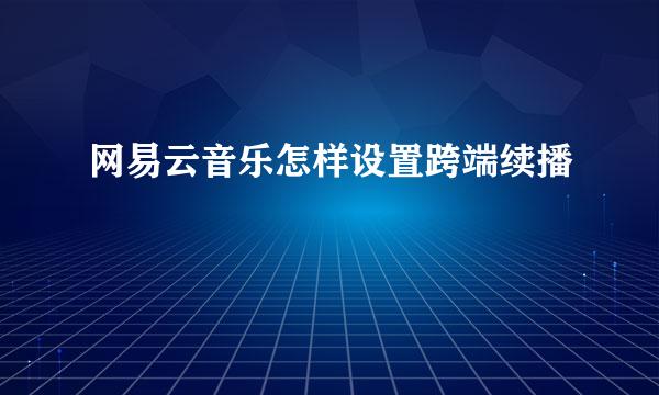 网易云音乐怎样设置跨端续播