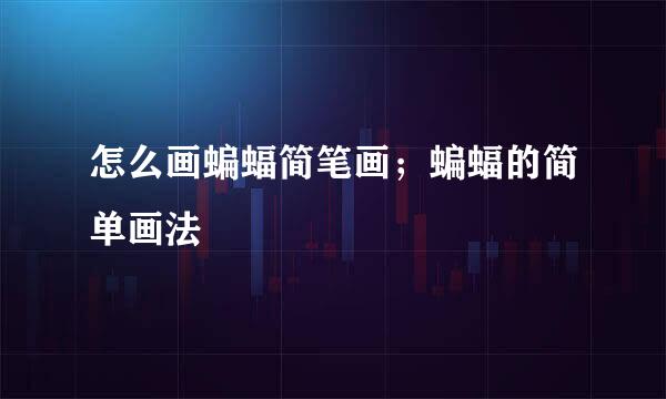 怎么画蝙蝠简笔画；蝙蝠的简单画法