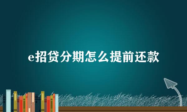e招贷分期怎么提前还款
