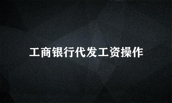 工商银行代发工资操作