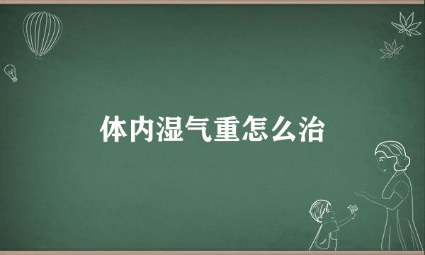 体内湿气重怎么治