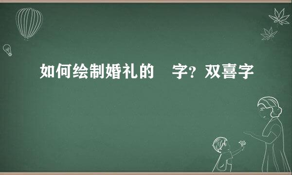 如何绘制婚礼的囍字？双喜字