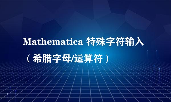 Mathematica 特殊字符输入（希腊字母/运算符）