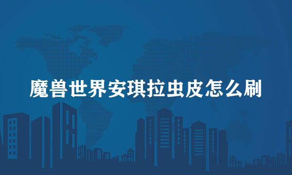 魔兽世界安琪拉虫皮怎么刷