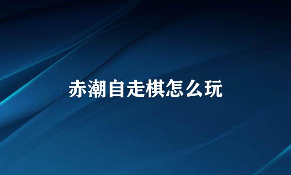 赤潮自走棋怎么玩