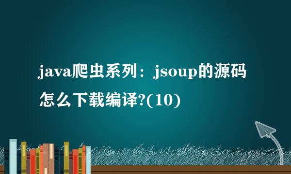 java爬虫系列：jsoup的源码怎么下载编译?(10)