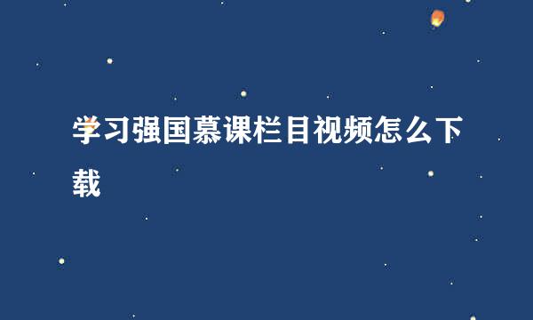 学习强国慕课栏目视频怎么下载