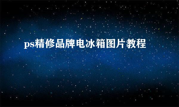 ps精修品牌电冰箱图片教程