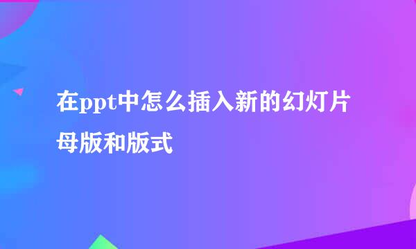 在ppt中怎么插入新的幻灯片母版和版式