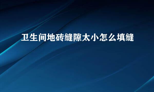 卫生间地砖缝隙太小怎么填缝