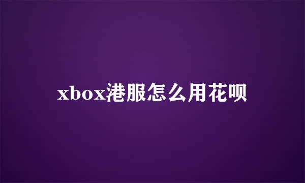 xbox港服怎么用花呗