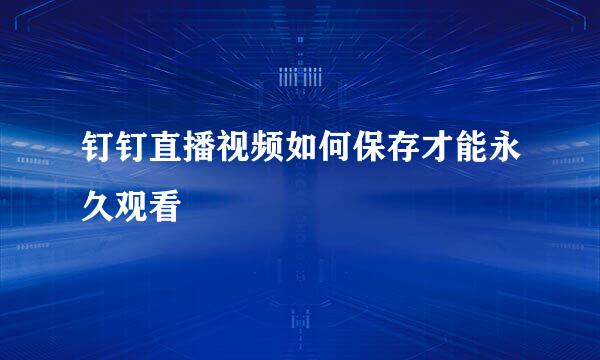 钉钉直播视频如何保存才能永久观看