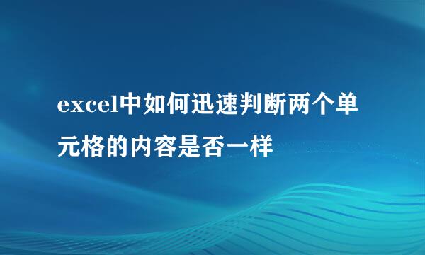 excel中如何迅速判断两个单元格的内容是否一样